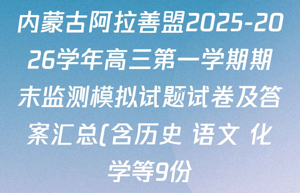 内蒙古阿拉善盟2025-2026学年高三第一学期期末监测模拟试题试卷及答案汇总(含历史 语文 化学等9份) 内蒙古阿拉善盟2025-2026学年高三第一学期期末监测模拟试题试卷及答案汇总(含历史 语文 化学等9份)